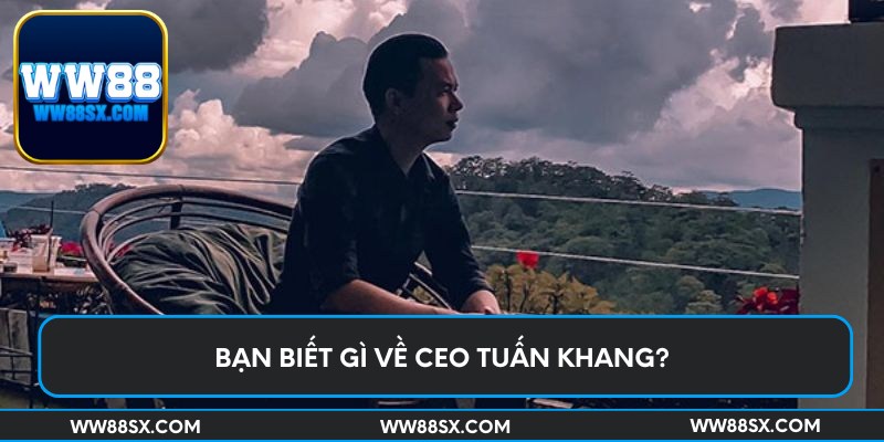 Bạn biết gì về CEO Tuấn Khang?