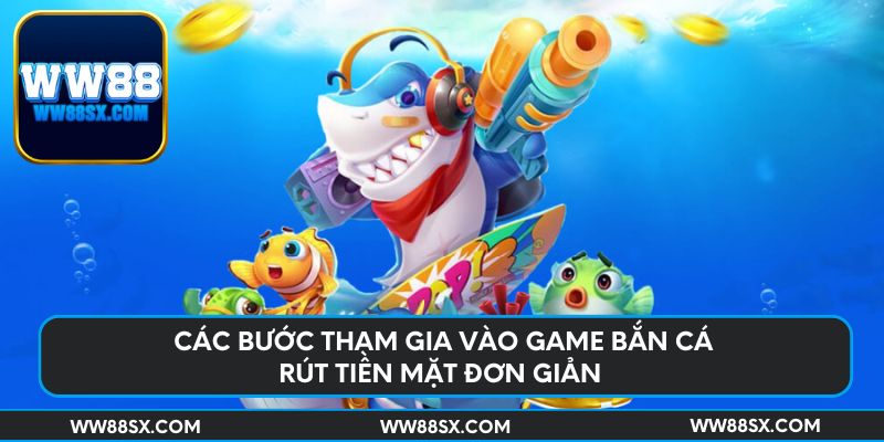 Các bước tham gia vào game bắn cá rút tiền mặt đơn giản
