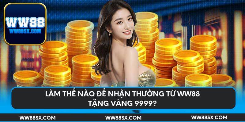 Làm thế nào để nhận thưởng từ Ww88 tặng vàng 9999?